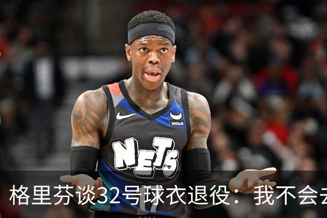 格里芬谈32号球衣退役:我不会去球馆外举牌抗议